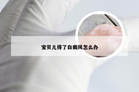 宝贝儿得了白癜风怎么办