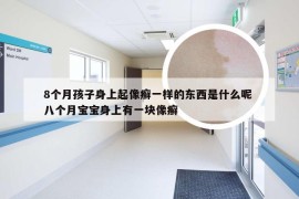 8个月孩子身上起像癣一样的东西是什么呢 八个月宝宝身上有一块像癣