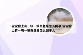 宝宝脸上有一块一块白色是怎么回事 宝宝脸上有一块一块白色是怎么回事儿