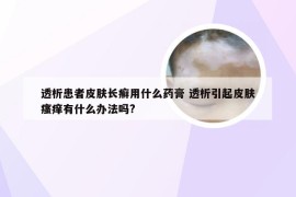 透析患者皮肤长癣用什么药膏 透析引起皮肤瘙痒有什么办法吗?