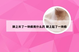 脚上长了一块癣用什么药 脚上起了一块癣