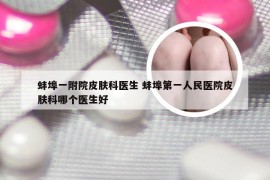 蚌埠一附院皮肤科医生 蚌埠第一人民医院皮肤科哪个医生好