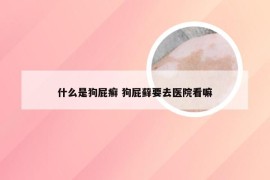 什么是狗屁癣 狗屁藓要去医院看嘛