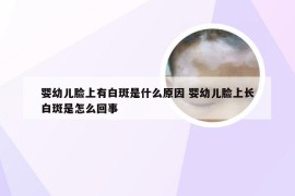 婴幼儿脸上有白斑是什么原因 婴幼儿脸上长白斑是怎么回事