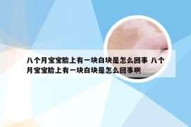 八个月宝宝脸上有一块白块是怎么回事 八个月宝宝脸上有一块白块是怎么回事啊