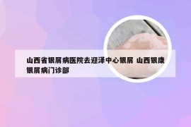 山西省银屑病医院去迎泽中心银屑 山西银康银屑病门诊部