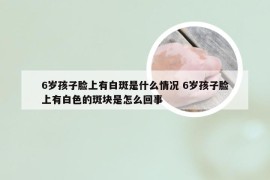 6岁孩子脸上有白斑是什么情况 6岁孩子脸上有白色的斑块是怎么回事