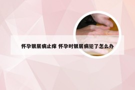 怀孕银屑病止痒 怀孕时银屑病犯了怎么办