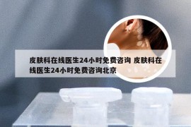 皮肤科在线医生24小时免费咨询 皮肤科在线医生24小时免费咨询北京