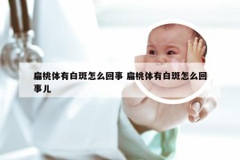 扁桃体有白斑怎么回事 扁桃体有白斑怎么回事儿