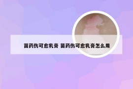 苗药伤可愈乳膏 苗药伤可愈乳膏怎么用