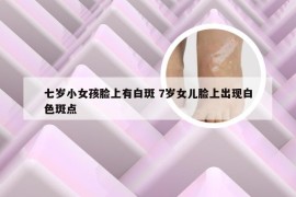 七岁小女孩脸上有白斑 7岁女儿脸上出现白色斑点