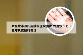 六盘水市邓氏皮肤科医院图片 六盘水市七十三邓氏皮肤科电话