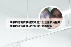 成都四道街皮肤研究所是公历还是私历医院 成都四道街皮肤研究院是公立医院吗