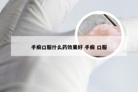 手癣口服什么药效果好 手癣 口服