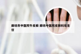 廊坊市中医院牛皮癣 廊坊中医院皮肤科石主任