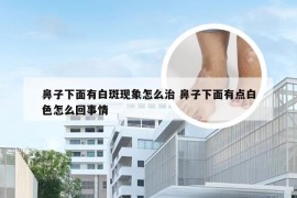 鼻子下面有白斑现象怎么治 鼻子下面有点白色怎么回事情