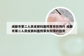 成都市第二人民皮肤科医院草市街预约 成都市第二人民皮肤科医院草市街预约挂号