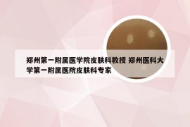 郑州第一附属医学院皮肤科教授 郑州医科大学第一附属医院皮肤科专家