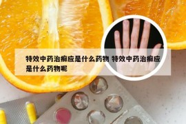 特效中药治癣应是什么药物 特效中药治癣应是什么药物呢