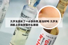 九岁女孩长了一小快白斑,能治好吗 九岁女孩脸上长白斑是什么原因