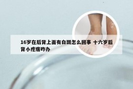 16岁在后背上面有白斑怎么回事 十六岁后背小疙瘩咋办