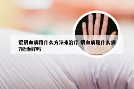 锟银血病用什么方法来治疗 银血病是什么病?能治好吗