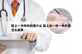 脸上一大块白的是什么 脸上白一块一块的是怎么回事