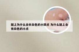 腿上为什么会长白色的小斑点 为什么腿上会有白色的小点