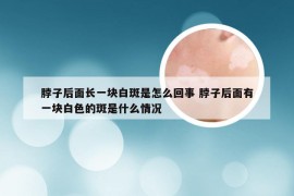 脖子后面长一块白斑是怎么回事 脖子后面有一块白色的斑是什么情况