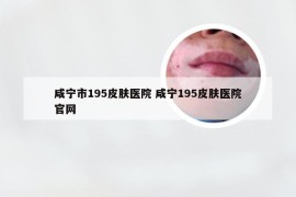 咸宁市195皮肤医院 咸宁195皮肤医院官网