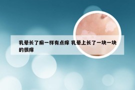 乳晕长了癣一样有点痒 乳晕上长了一块一块的很痒