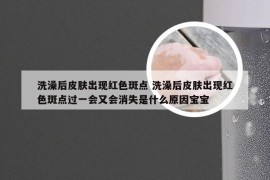 洗澡后皮肤出现红色斑点 洗澡后皮肤出现红色斑点过一会又会消失是什么原因宝宝