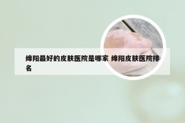 绵阳最好的皮肤医院是哪家 绵阳皮肤医院排名