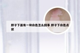 脖子下面有一块白色怎么回事 脖子下白色点状