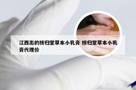 江西出的核归堂草本小乳膏 核归堂草本小乳膏代理价