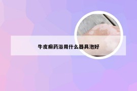 牛皮癣药浴用什么器具泡好