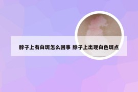 脖子上有白斑怎么回事 脖子上出现白色斑点