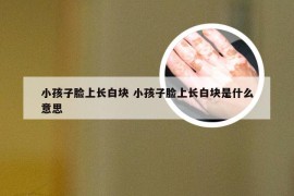 小孩子脸上长白块 小孩子脸上长白块是什么意思