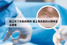 腿上长了白色的斑块 腿上有白色的小斑块怎么回事