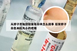 从脖子开始到后背有白块怎么回事 后背脖子白色米粒大小的疙瘩