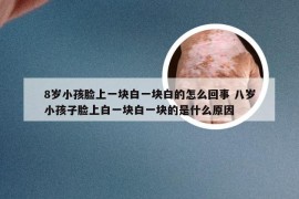 8岁小孩脸上一块白一块白的怎么回事 八岁小孩子脸上白一块白一块的是什么原因