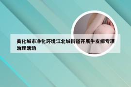 美化城市净化环境江北城街道开展牛皮癣专项治理活动