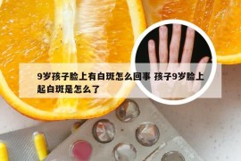 9岁孩子脸上有白斑怎么回事 孩子9岁脸上起白斑是怎么了