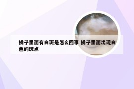 橘子里面有白斑是怎么回事 橘子里面出现白色的斑点