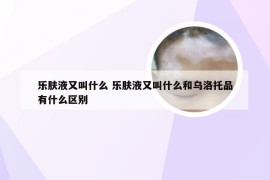 乐肤液又叫什么 乐肤液又叫什么和乌洛托品有什么区别