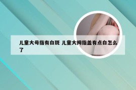 儿童大母指有白斑 儿童大拇指盖有点白怎么了