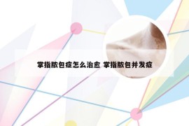 掌指脓包症怎么治愈 掌指脓包并发症