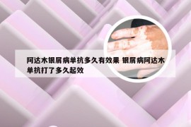 阿达木银屑病单抗多久有效果 银屑病阿达木单抗打了多久起效