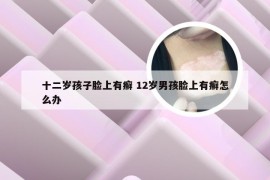 十二岁孩子脸上有癣 12岁男孩脸上有癣怎么办